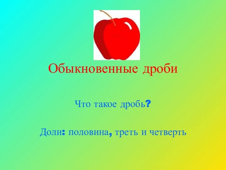 Обыкновенные дроби Что такое дробь? Доли: половина, треть и четверть