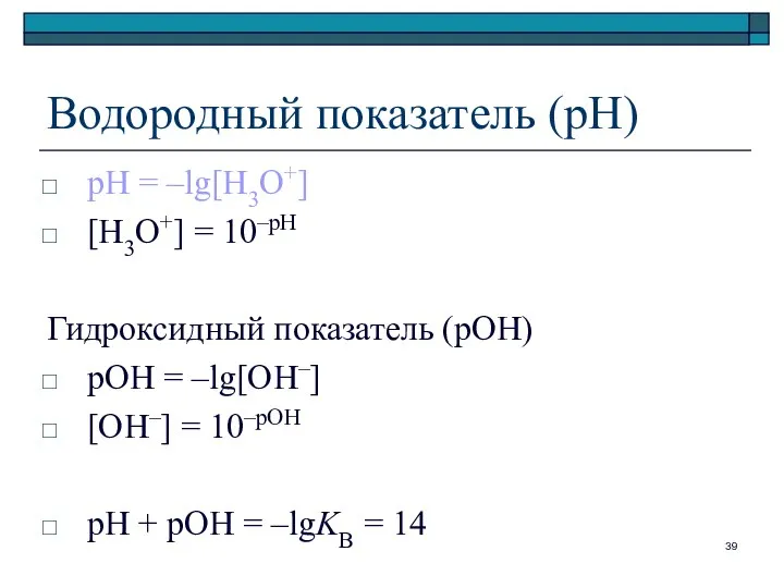 Водородный показатель (рН) рН = –lg[H3O+] [H3O+] = 10–рН Гидроксидный показатель
