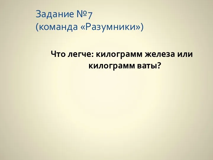 Задание №7 (команда «Разумники») Что легче: килограмм железа или килограмм ваты?