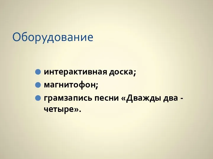 Оборудование интерактивная доска; магнитофон; грамзапись песни «Дважды два - четыре».