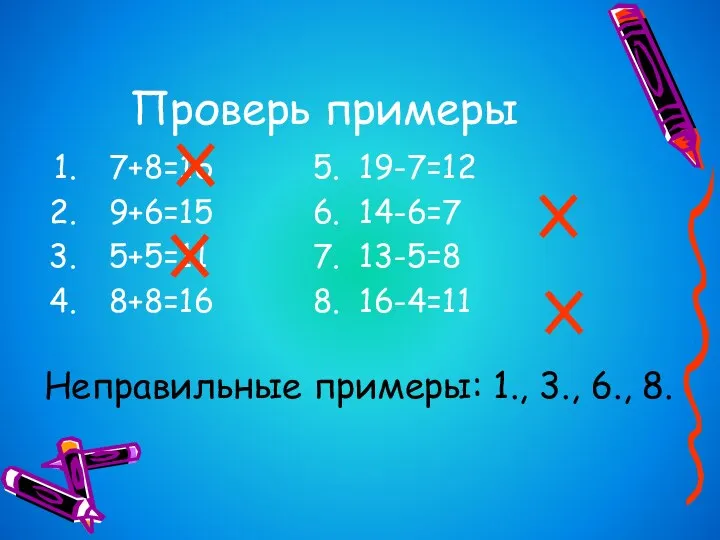 Проверь примеры 7+8=16 5. 19-7=12 9+6=15 6. 14-6=7 5+5=11 7. 13-5=8