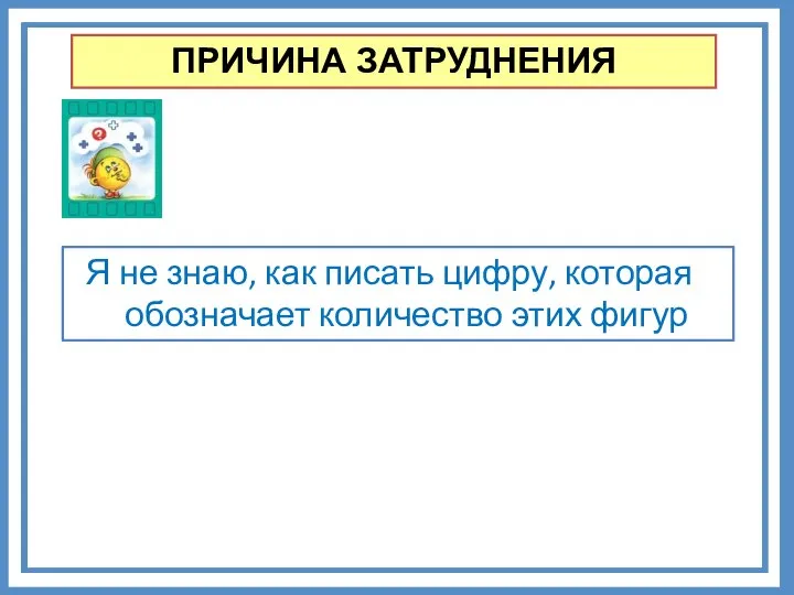 ПРИЧИНА ЗАТРУДНЕНИЯ Я не знаю, как писать цифру, которая обозначает количество этих фигур