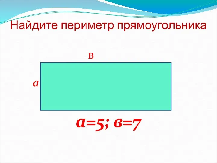 Найдите периметр прямоугольника в а а=5; в=7