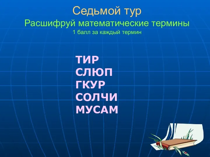 Седьмой тур Расшифруй математические термины 1 балл за каждый термин ТИР СЛЮП ГКУР СОЛЧИ МУСАМ