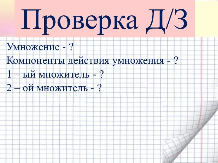 Проверка Д/З Умножение - ? Компоненты действия умножения - ? 1