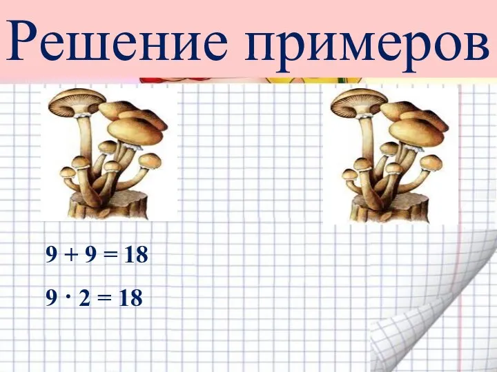 9 + 9 = 18 9 · 2 = 18 Решение примеров