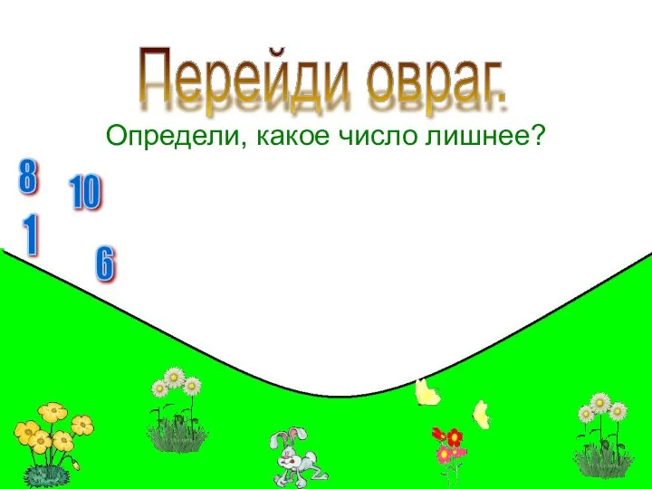 Определи, какое число лишнее? Перейди овраг. 1 10 6 8