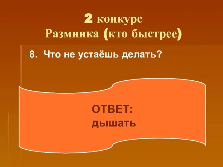 2 конкурс Разминка (кто быстрее) 8. Что не устаёшь делать? ОТВЕТ: дышать