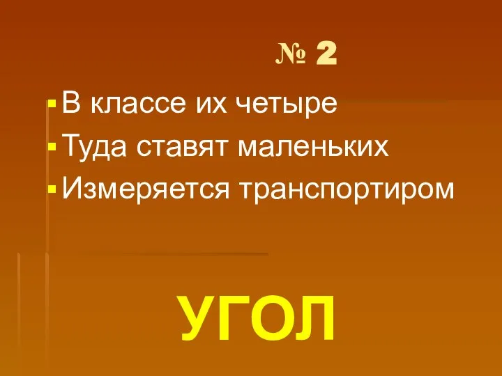 № 2 В классе их четыре Туда ставят маленьких Измеряется транспортиром УГОЛ