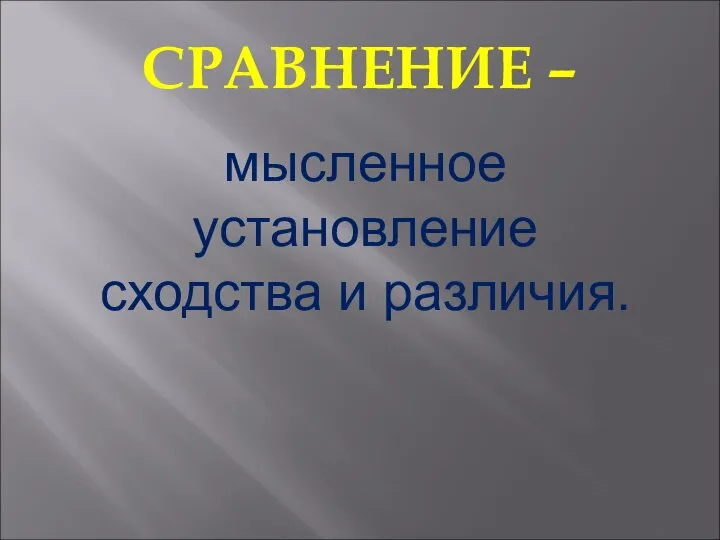 СРАВНЕНИЕ – мысленное установление сходства и различия.