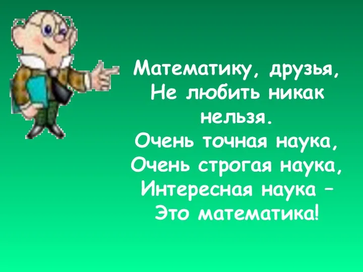 Математику, друзья, Не любить никак нельзя. Очень точная наука, Очень строгая