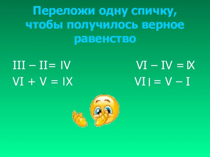 Переложи одну спичку, чтобы получилось верное равенство III – II= V