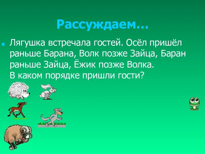 Рассуждаем… Лягушка встречала гостей. Осёл пришёл раньше Барана, Волк позже Зайца,