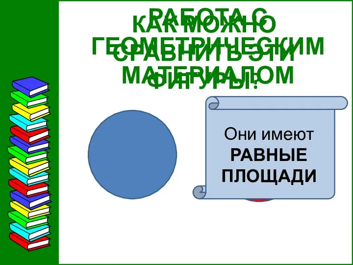 РАБОТА С ГЕОМЕТРИЧЕСКИМ МАТЕРИАЛОМ КАК МОЖНО СРАВНИТЬ ЭТИ ФИГУРЫ?