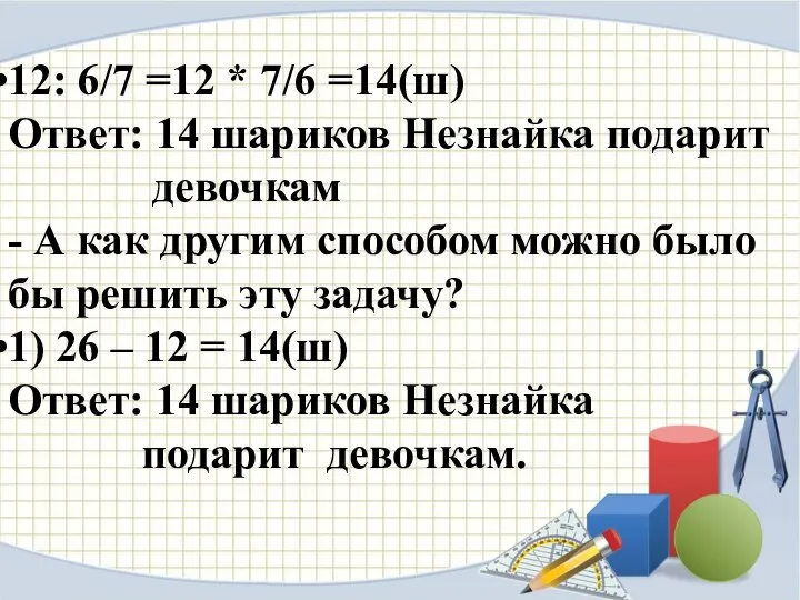 12: 6/7 =12 * 7/6 =14(ш) Ответ: 14 шариков Незнайка подарит