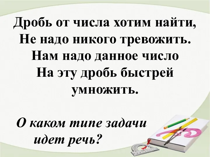 Дробь от числа хотим найти, Не надо никого тревожить. Нам надо