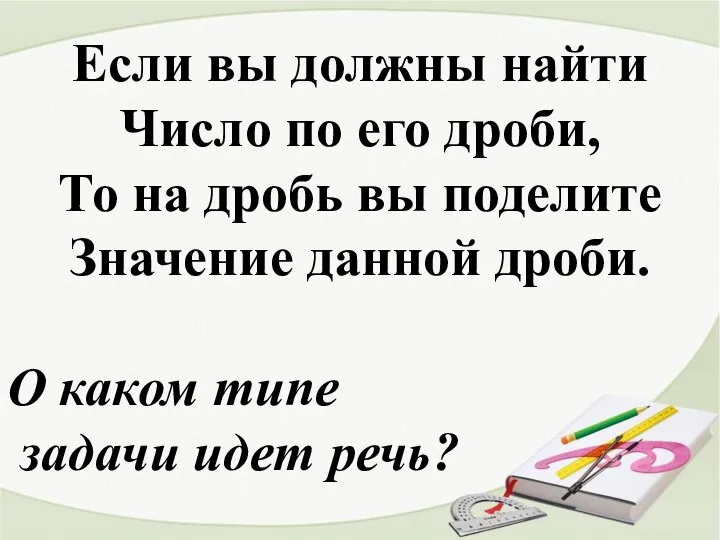 Если вы должны найти Число по его дроби, То на дробь