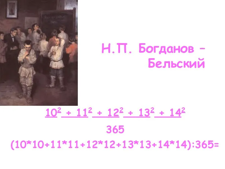 Н.П. Богданов – Бельский 102 + 112 + 122 + 132 + 142 365 (10*10+11*11+12*12+13*13+14*14):365=