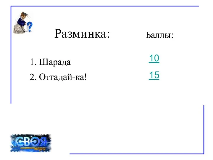 Разминка: 1. Шарада Баллы: 10 15 2. Отгадай-ка!