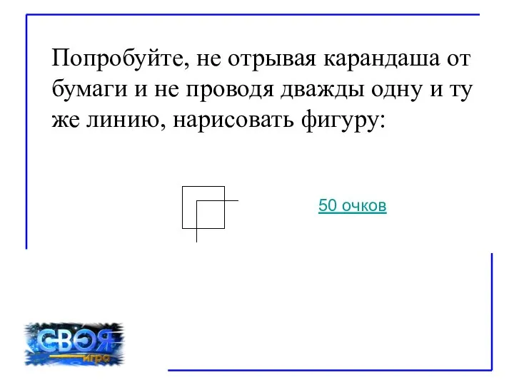 Попробуйте, не отрывая карандаша от бумаги и не проводя дважды одну