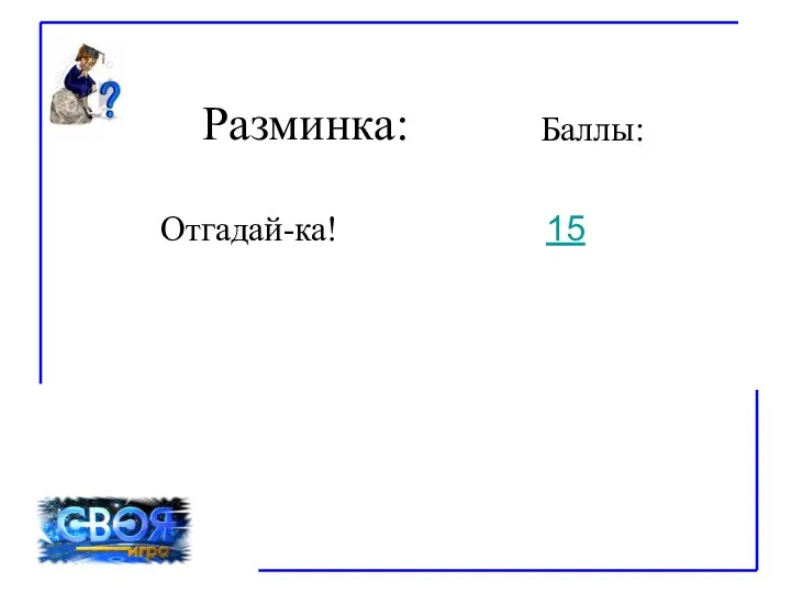 Разминка: Баллы: 15 Отгадай-ка!