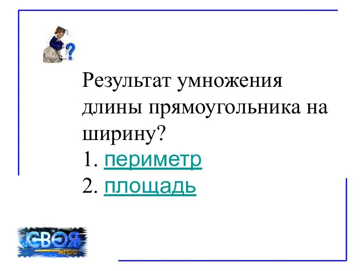 Результат умножения длины прямоугольника на ширину? 1. периметр 2. площадь