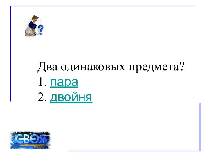 Два одинаковых предмета? 1. пара 2. двойня