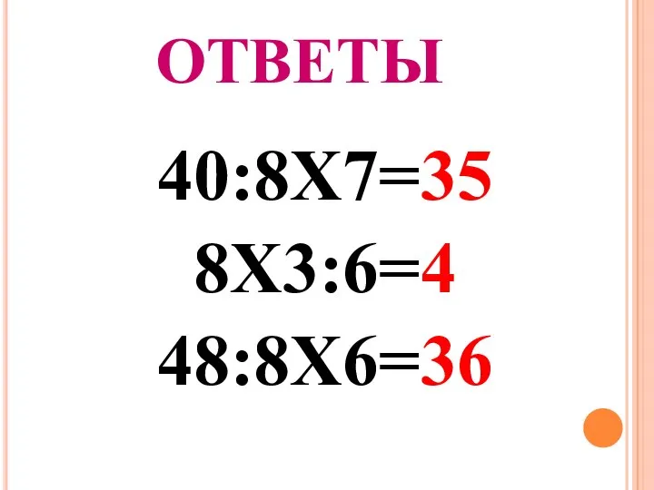 ОТВЕТЫ 40:8Х7=35 8Х3:6=4 48:8Х6=36