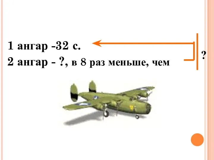 1 ангар -32 с. 2 ангар - ?, в 8 раз меньше, чем ?