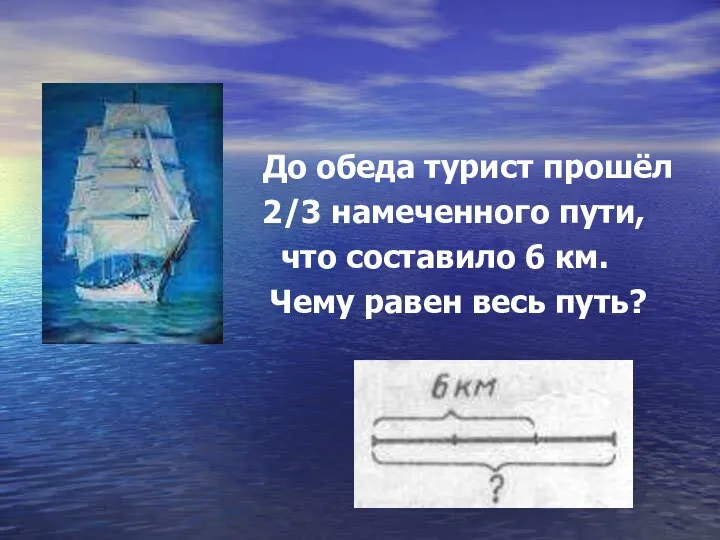 До обеда турист прошёл 2/3 намеченного пути, что составило 6 км. Чему равен весь путь?