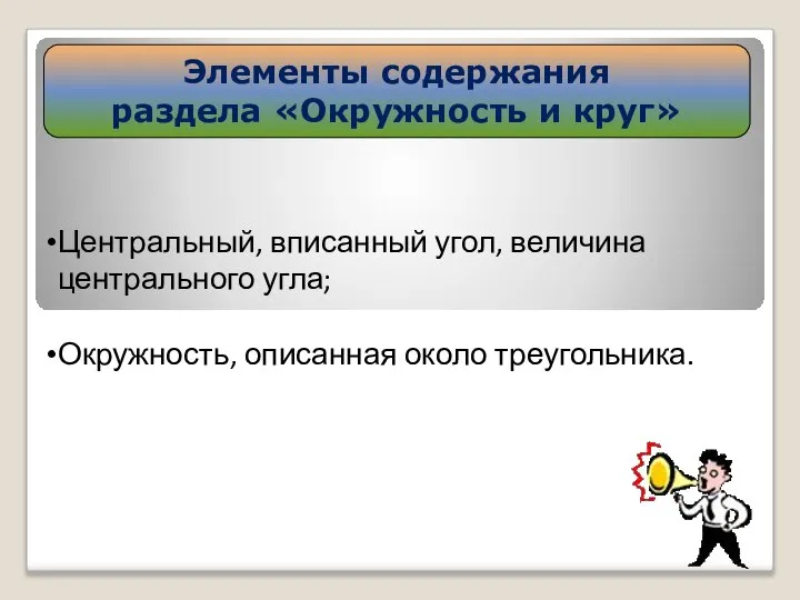 Элементы содержания раздела «Окружность и круг» Центральный, вписанный угол, величина центрального угла; Окружность, описанная около треугольника.