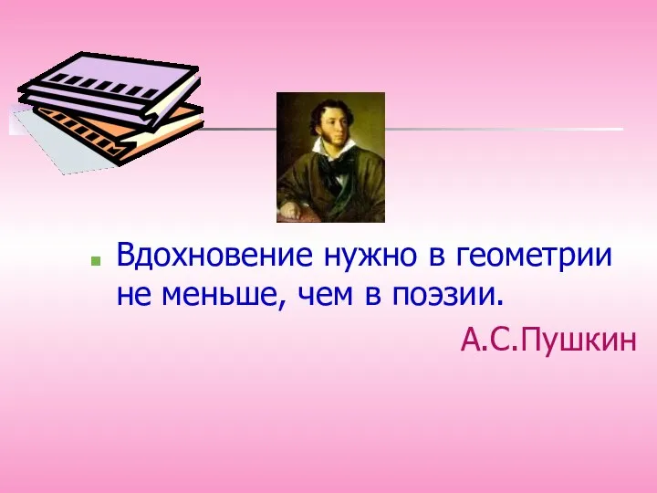 Вдохновение нужно в геометрии не меньше, чем в поэзии. А.С.Пушкин