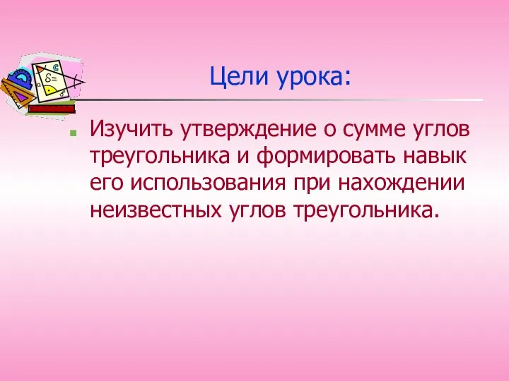 Цели урока: Изучить утверждение о сумме углов треугольника и формировать навык