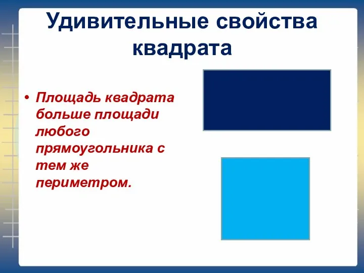 Удивительные свойства квадрата Площадь квадрата больше площади любого прямоугольника с тем же периметром.