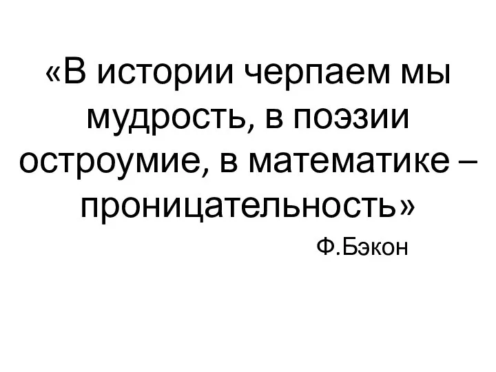 «В истории черпаем мы мудрость, в поэзии остроумие, в математике – проницательность» Ф.Бэкон