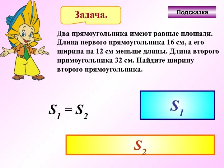 Задача. Два прямоугольника имеют равные площади. Длина первого прямоугольника 16 см,