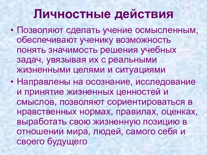 Личностные действия Позволяют сделать учение осмысленным, обеспечивают ученику возможность понять значимость