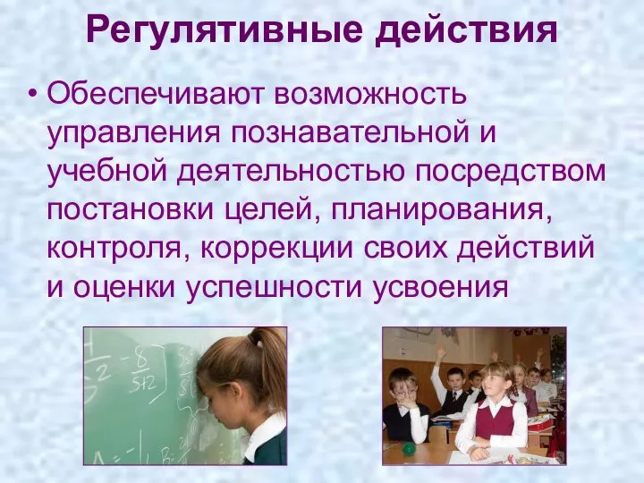 Регулятивные действия Обеспечивают возможность управления познавательной и учебной деятельностью посредством постановки