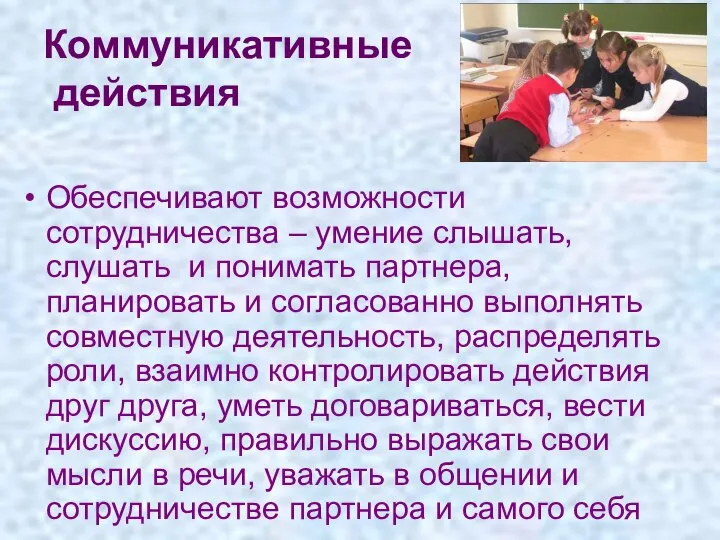 Коммуникативные действия Обеспечивают возможности сотрудничества – умение слышать, слушать и понимать