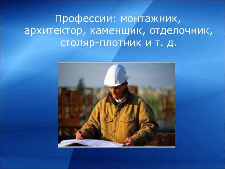 Профессии: монтажник, архитектор, каменщик, отделочник, столяр-плотник и т. д.