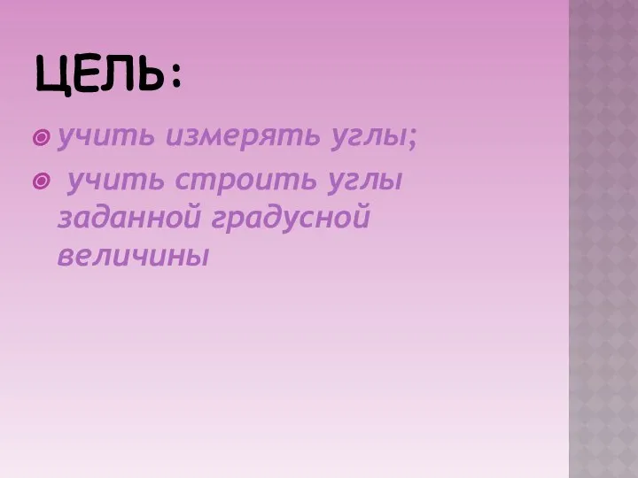 ЦЕЛЬ: учить измерять углы; учить строить углы заданной градусной величины