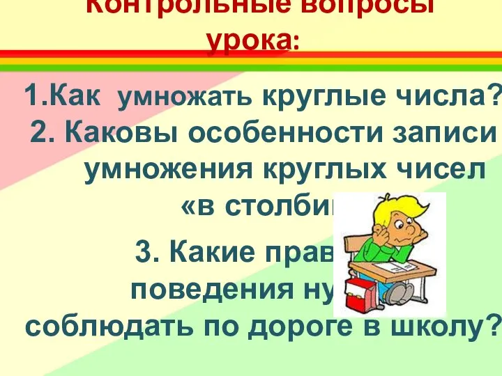 Контрольные вопросы урока: 1.Как умножать круглые числа? 2. Каковы особенности записи