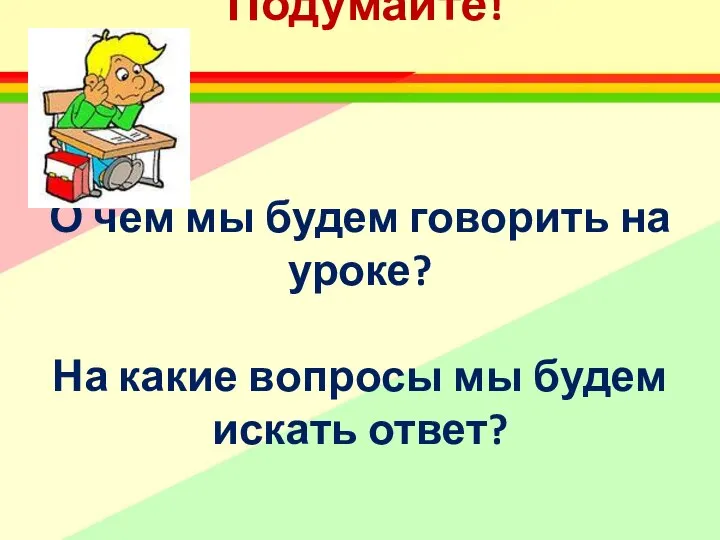 Подумайте! О чем мы будем говорить на уроке? На какие вопросы мы будем искать ответ?