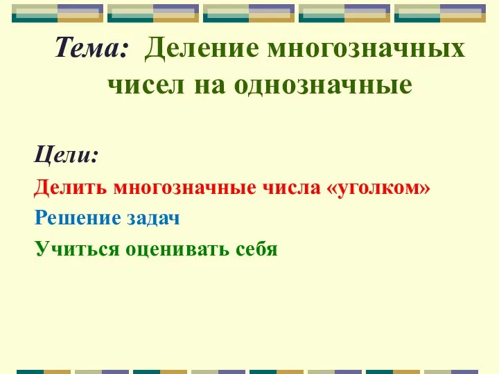 Тема: Деление многозначных чисел на однозначные Цели: Делить многозначные числа «уголком» Решение задач Учиться оценивать себя