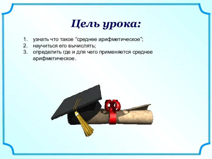 Цель урока: узнать что такое “среднее арифметическое”; научиться его вычислять; определить