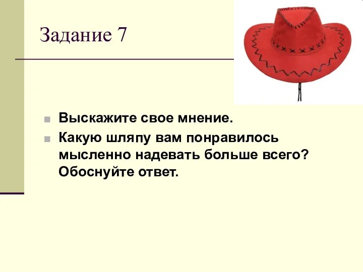 Задание 7 Выскажите свое мнение. Какую шляпу вам понравилось мысленно надевать больше всего? Обоснуйте ответ.