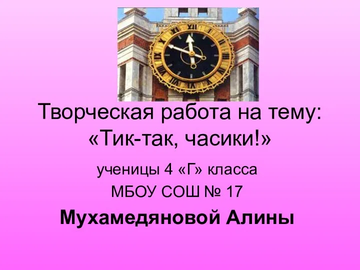 Творческая работа на тему: «Тик-так, часики!» ученицы 4 «Г» класса МБОУ СОШ № 17 Мухамедяновой Алины