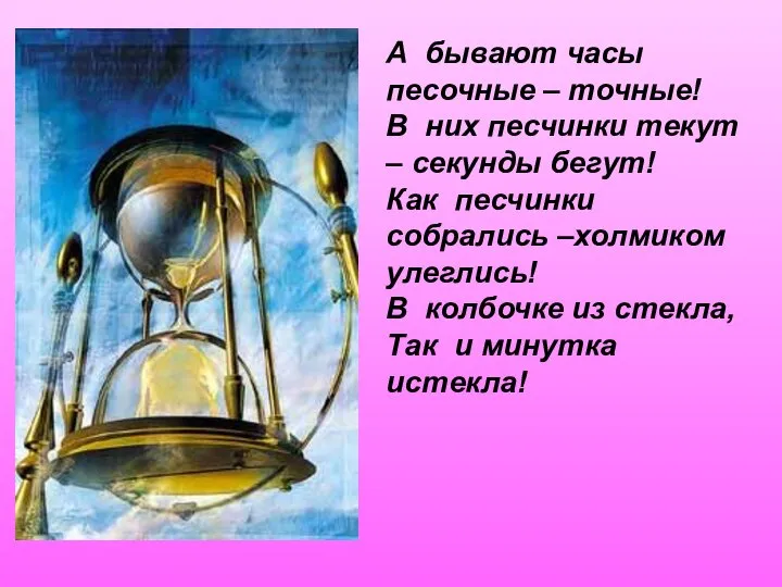 А бывают часы песочные – точные! В них песчинки текут –