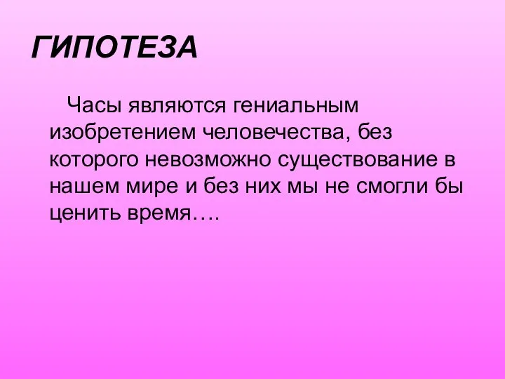 ГИПОТЕЗА Часы являются гениальным изобретением человечества, без которого невозможно существование в