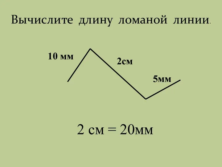 10 мм 2см 5мм 2 см = 20мм Вычислите длину ломаной линии.